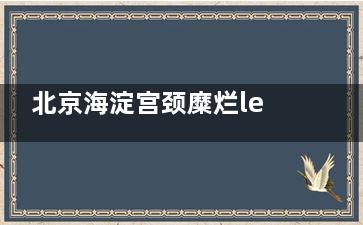 北京海淀宫颈糜烂leep刀 LEEP刀治疗宫颈糜烂后